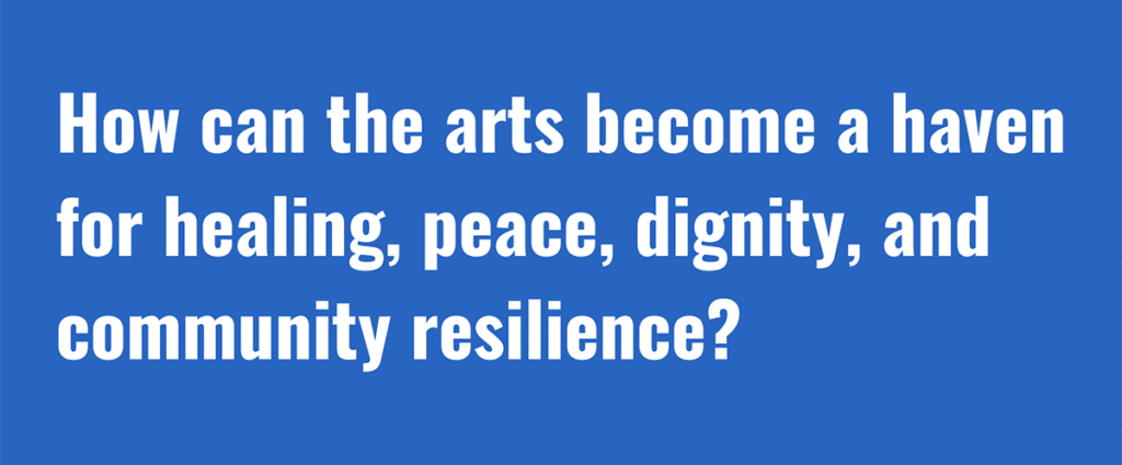 SeaCHANGE 2025 Question: How can the arts become a haven for healing, peace, dignity, and community resilience?